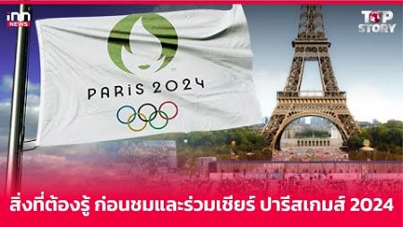 สิ่งที่ต้องรู้ ก่อนชมและร่วมเชียร์ ปารีสเกมส์ 2024 : 26-07-67 | iNN Top Story