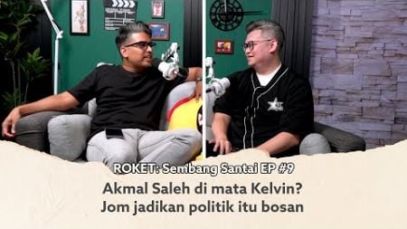 Akmal Saleh KP UMNO di mata Kelvin? Jom jadikan politik itu bosan | ROKET: Sembang Santai EP #9