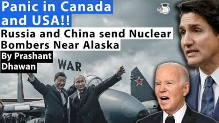 Panic in Canada and USA as Russia and China send Nuclear Bombers Near Alaska | By Prashant Dhawan