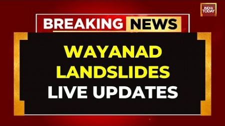 Wayanad LIVE News | Over 350 Dead In Wayanad landslides | Rescue Op In Wayanad LIVE | India Today