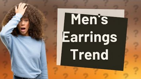 Are earrings still in style for men?