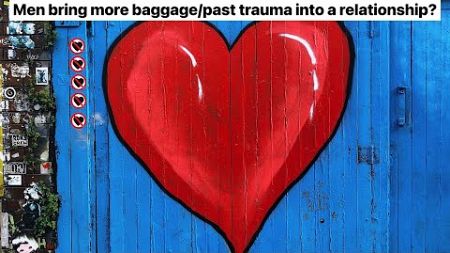 Men Bring More Baggage/Past Trauma into a Relationship