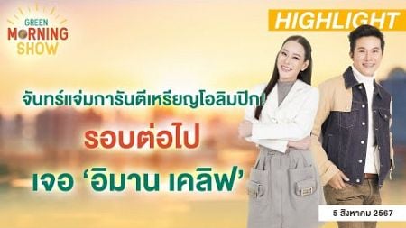 จันทร์แจ่มการันตีเหรียญโอลิมปิก! รอบต่อไปเจอ ‘อิมาน เคลิฟ’ | GREEN MORNING SHOW(5/8/67)