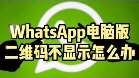 WhatsApp电脑版二维码不显示怎么办？问题及解决方法 #whatsapp二维码无法显示 #whatsapp收不到验证码 #whatsapp无法关联电脑 #whatsapp电脑版下载