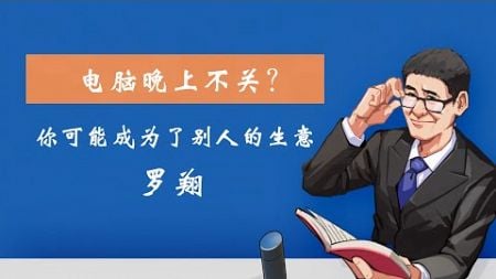 ［罗翔］电脑晚上不关？你可能成为了别人的生意