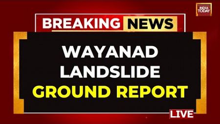 Wayanad Landslide LIVE Updates: Kerala Rescue Operation LIVE | Wayanad Ground Report LIVE