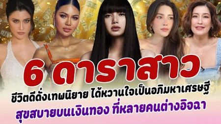 ชีวิตดีดั่งเทพนิยาย เปิด 6 ดาราสาว ได้หวานใจเป็นอภิมหาเศรษฐี สุขสบาย บนเงินทอง ที่หลายคนต่างอิจฉา