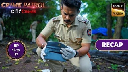 Crime Patrol - City Crimes | Ep 16 &amp; 17 | RECAP | क्राइम पैट्रोल - सिटी क्राइम्स