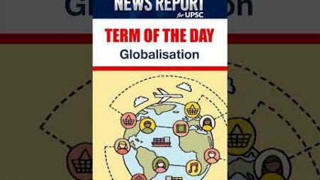 Globalisation | Economic Integration | Term of the Day | Amrit Upadhyay | Daily News Report