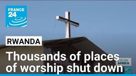 Thousands of places of worship shut down in Rwanda • FRANCE 24 English