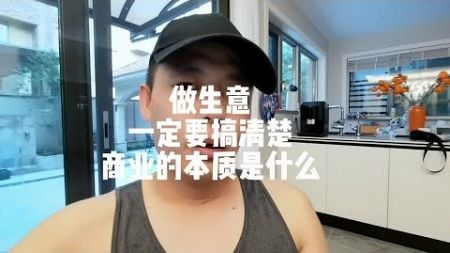 做生意一定要搞清楚商业的本质是什么？