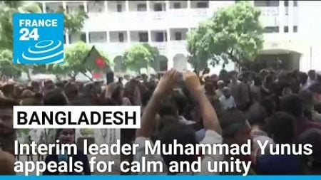 Bangladesh&#39;s interim leader appeals for calm and unity • FRANCE 24 English