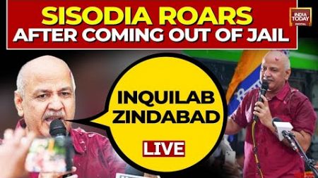 LIVE | Manish Sisodia Roars &#39;Inquilab Zindabad&#39; As He Walks Out Of Tihar Jail | India Today LIVE