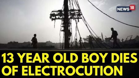 A 13-year-old Boy Dies Due To Electrocution When He Came In Contact With A Live Wire | News18