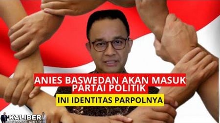 ANIES BASWEDAN AKAN MASUK PARTAI POLITIK: INI IDENTITAS PARPOLNYA