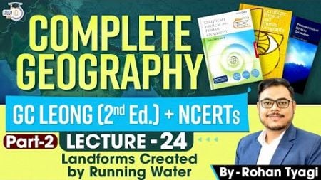 GC Leong + Ncert Class 11 | Geography | Landforms created by Running water | Part 2 | Lec 24 | UPSC