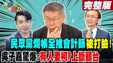 【#大新聞大爆卦 下】民眾黨爛帳全推會計師被打臉!吳子嘉驚爆:有人要柯P上斷頭台?張禹宣爆柯一堆問題白要團滅了!韓預知綠戲碼嚴陣以待破綠計!完整版 20240812@大新聞大爆卦HotNewsTalk