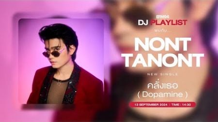 EFM DJ PLAYLIST / สัมภาษณ์ NONT TANONT มากับซิงเกิลใหม่ “คลั่งเธอ (Dopamine)“ / 12 กย. 67