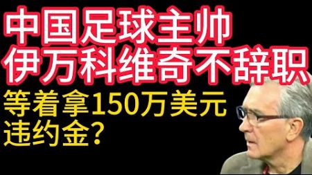 中國足球主帥伊万科维奇不辭職，等著拿150萬美元違約金？