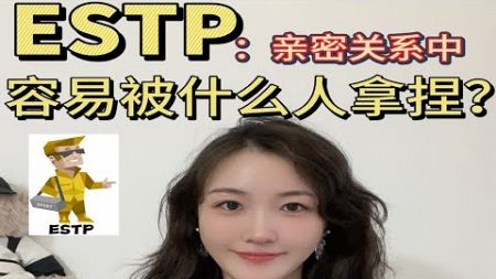 【ESTP】：亲密关系中容易被什么人拿捏？（视觉冲击力/接地气/温柔大杀器）