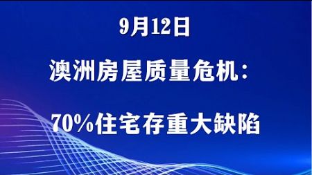 9月12日澳洲新闻 | 澳洲房屋质量危机：70%住宅存重大缺陷，监管不力成“定时炸弹”！悉尼购物中心疑现“手榴弹”！