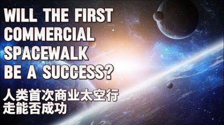 Will the first commercial spacewalk be a success?🚀人类首次商业太空行走能否成功？🛰