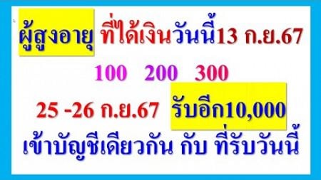 ผู้สูงอายุที่ได้เงิน100 200 300 วันนี้ 13 ก.ย.67 รับอีก10000 25 -26 ก ย 67 เข้าบัญชีเดียวกัน