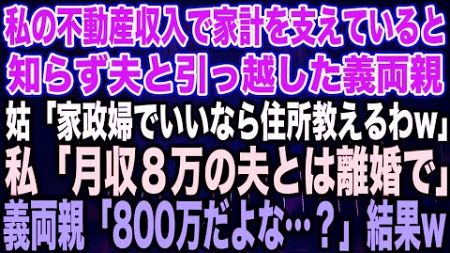 【スカッとする話】私の不動産収入で家計を支えていると知らず夫と引っ越した義両親姑「家政婦でいいなら住所教えるわw」私「月収8万の夫とは離婚で」義両親「800万の間違いだろ…？」結果