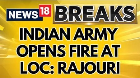 Jammu Kashmir | Indian Army Has Opened Fire At LOC In Rajouri | Terrorism | Kashmir | News18