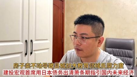 房子卖不动导致县城加大教育领域反腐力度；建投宏观首席用日本债务出清萧条期指引国内未来经济