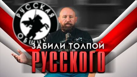 ЗАБИЛИ ТОЛПОЙ РУССКОГО [60] РУССКАЯ ОБЩИНА #важное #община #новости #россия #дружина #втопе