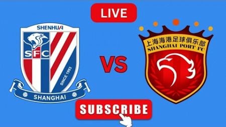 Shanghai Port FC Vs Shanghai Shenhua | 上海港足球俱乐部 VS 上海申花 比赛实时比分