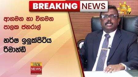 🔴 Breaking News - ආගමන හා විගමන පාලක ජනරාල් හර්ෂ ඉලුක්පිටිය රිමාන්ඩ් - Hiru News