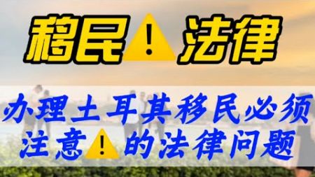 办理土耳其移民必须注意的法律问题，2分钟带你了解清楚。移民避坑指南分享！