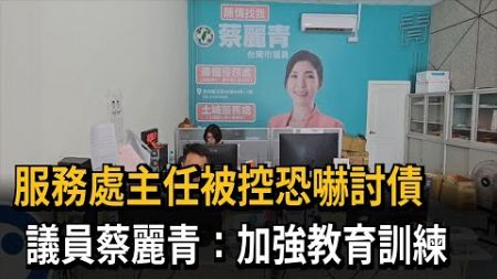 服務處主任被控恐嚇討債　議員蔡麗青：加強教育訓練－民視新聞