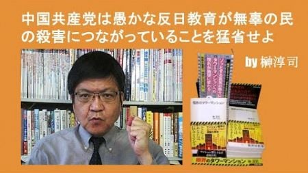 中国共産党は愚かな反日教育が無辜の民の殺害につながっていることを猛省せよ　by榊淳司