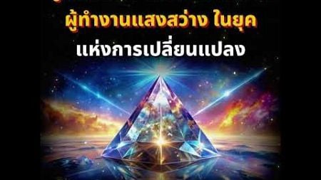 สู่แสงสว่าง การเดินทางของผู้ทำงานแสงสว่างในยุคแห่งการเปลี่ยนแปลง พลังจักรวาลอันมหาศาลกำลังหลั่งไหล..