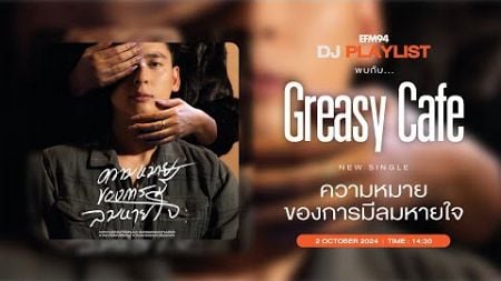 EFM DJ PLAYLIST / สัมภาษณ์ Greasy Cafe และซิงเกิลใหม่ &quot;ความหมายของการมีลมหายใจ&quot; / 2 ตค. 67