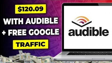 Make $120 Per Day on Audible Using Free Google Traffic! | Make Money Online with Audible