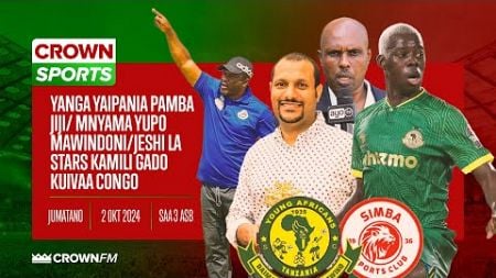 LIVE CROWN SPORTS: YANGA YAIPANIA PAMBA JIJI/ MNYAMA YUPO MAWINDONI/ JESHI LA STARS KAMILI GADO