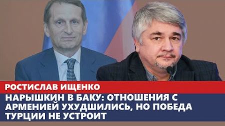 Нарышкин в Баку: отношения с Арменией ухудшились, но победа Турции не устроит