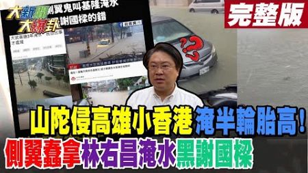 【#大新聞大爆卦 上】山陀侵高雄小香港淹半輪胎高! 側翼蠢拿林右昌淹水黑謝國樑完整版 20241003@大新聞大爆卦HotNewsTalk