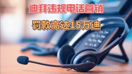 10月4日迪拜趣闻：迪拜违规电话营销罚款高达15万迪