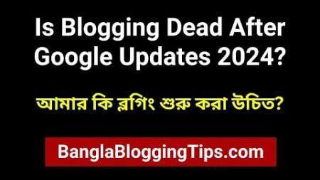 Is blogging dead after Google 2024 Updates? 2024/25 সালে বর্তমানের ব্লগিং সাইট বানানো উচিত হবে কিনা?