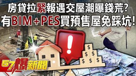 房貸拉「緊」報遇交屋潮曝錢荒？ 有「BIM+PES」買預售屋免踩坑！ - 田大全 林家綠 徐俊相《57爆新聞》20241004-6