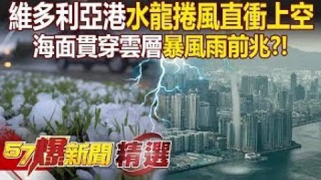 【水龍捲風】維多利亞港驚現「水龍捲風」香港65年來首次！ 海水旋圈「高速轉動2分鐘」暴風雨前兆？！ - 徐俊相【57爆新聞 精選】