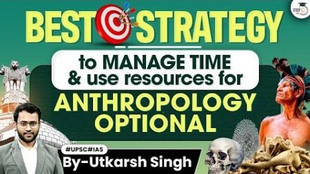 How to Manage Time &amp; Resources for UPSC Anthropology Optional Preparation | StudyIQ IAS