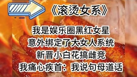 《滚烫女系》我是娱乐圈黑红女星 意外绑定了大女人系统 新晋小白花搞雌竞 我痛心疾首:我说句母道话