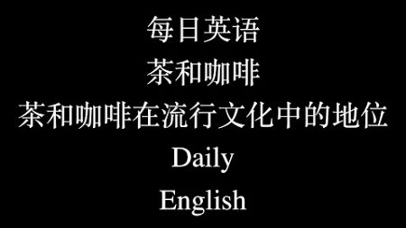 每日英语 茶和咖啡 茶和咖啡在流行文化中的地位 Daily English