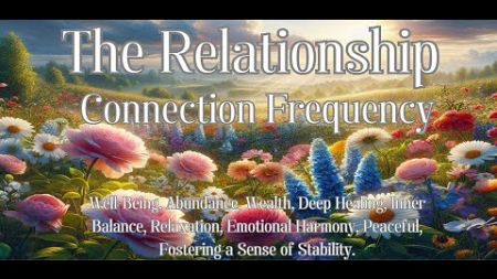 The Relationship Connection Frequency for Well-Being, Abundance, Wealth, Deep Healing, etc.